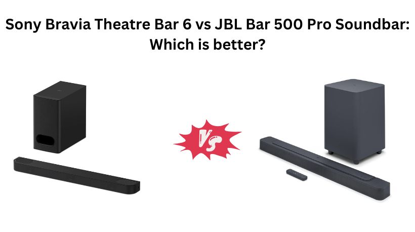 Read more about the article Sony Bravia Theatre Bar 6 vs JBL Bar 500 Pro Soundbar: Which is better?